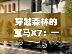 穿越森林的宝马X7：一场自然与科技的奇幻之旅