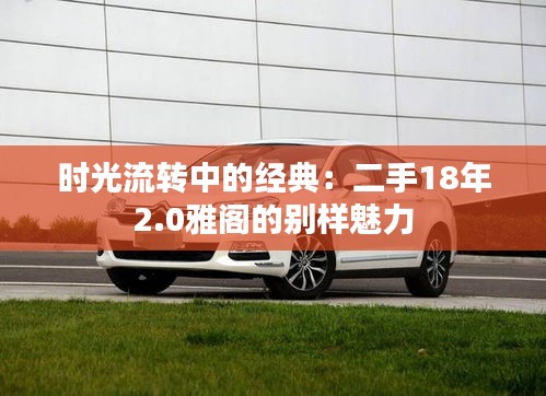 时光流转中的经典：二手18年2.0雅阁的别样魅力