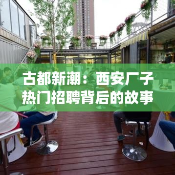 古都新潮：西安厂子热门招聘背后的故事
