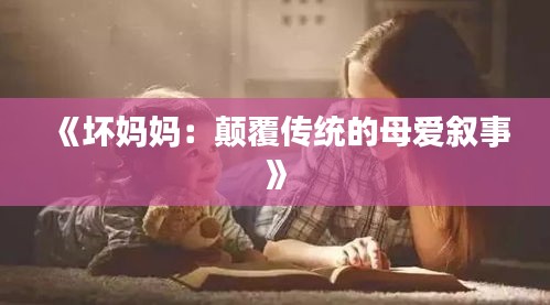 《坏妈妈：颠覆传统的母爱叙事》