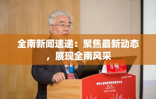 全南新闻速递：聚焦最新动态，展现全南风采