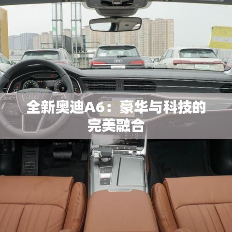 全新奥迪A6：豪华与科技的完美融合