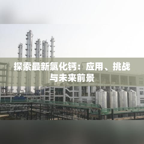探索最新氯化钙：应用、挑战与未来前景