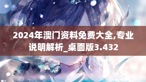 2024年澳门资料免费大全,专业说明解析_桌面版3.432