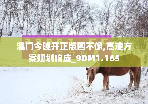 澳门今晚开正版四不像,高速方案规划响应_9DM1.165