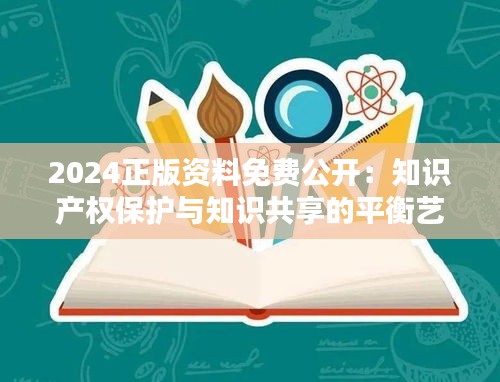 2024正版资料免费公开：知识产权保护与知识共享的平衡艺术