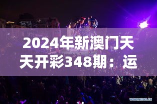 2024年新澳门天天开彩348期：运气与实力的较量舞台