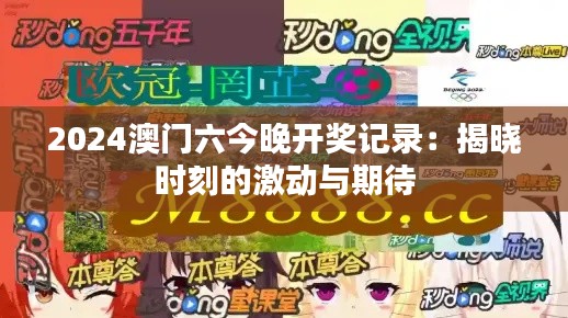2024澳门六今晚开奖记录：揭晓时刻的激动与期待