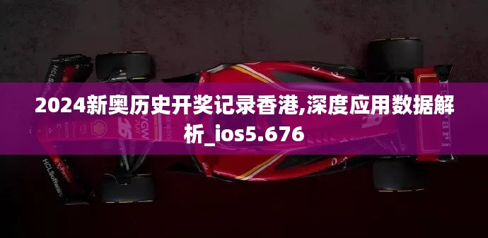 2024新奥历史开奖记录香港,深度应用数据解析_ios5.676