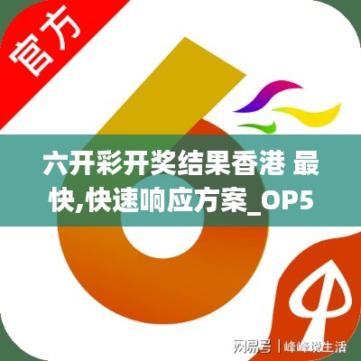 六开彩开奖结果香港 最快,快速响应方案_OP5.786