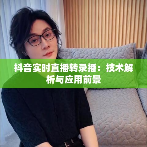抖音实时直播转录播：技术解析与应用前景