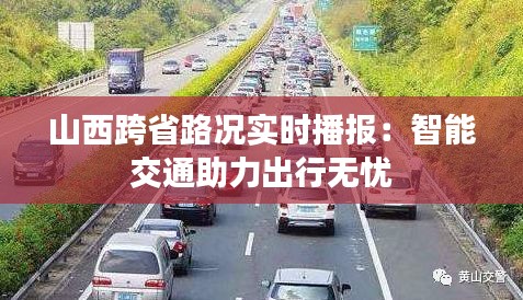 山西跨省路况实时播报：智能交通助力出行无忧