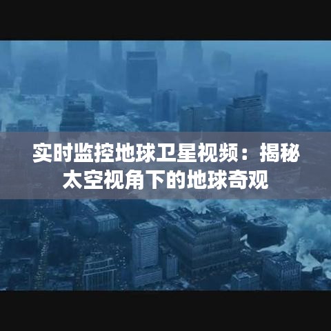 实时监控地球卫星视频：揭秘太空视角下的地球奇观