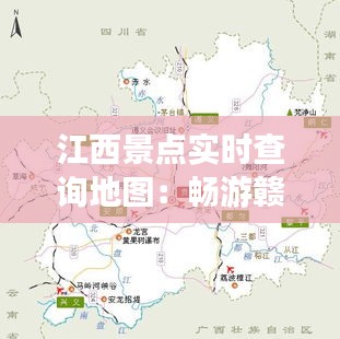 江西景点实时查询地图：畅游赣鄱大地，尽享智慧旅游