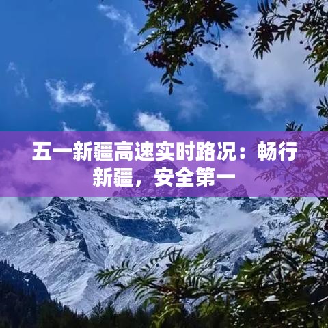五一新疆高速实时路况：畅行新疆，安全第一