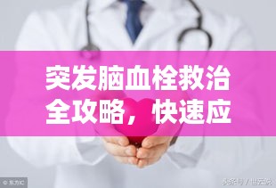 突发脑血栓救治全攻略，快速应对，守护生命！