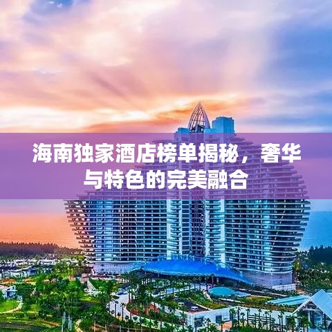 海南独家酒店榜单揭秘，奢华与特色的完美融合