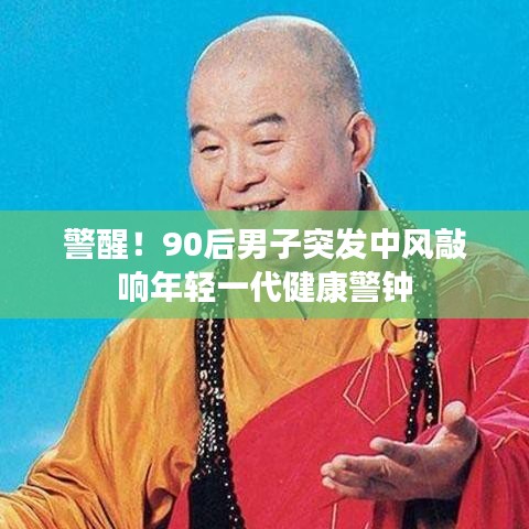 警醒！90后男子突发中风敲响年轻一代健康警钟