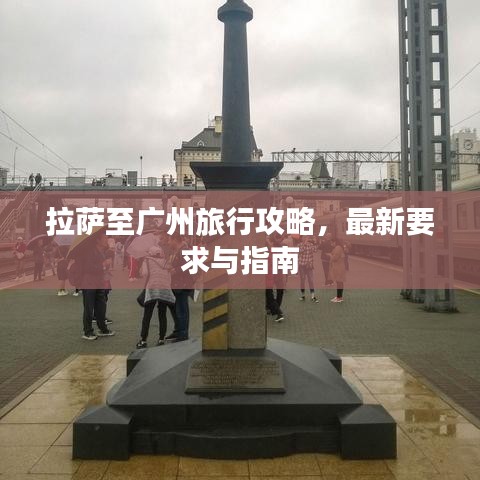 拉萨至广州旅行攻略，最新要求与指南