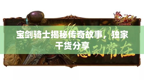 宝剑骑士揭秘传奇故事，独家干货分享
