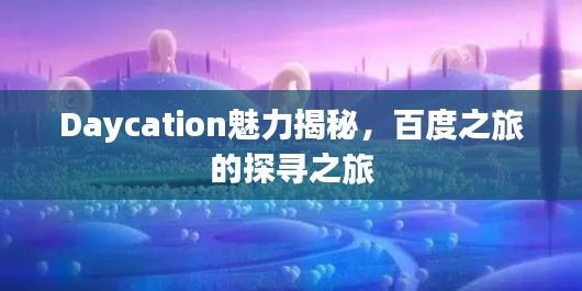 Daycation魅力揭秘，百度之旅的探寻之旅