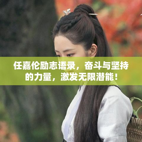 任嘉伦励志语录，奋斗与坚持的力量，激发无限潜能！