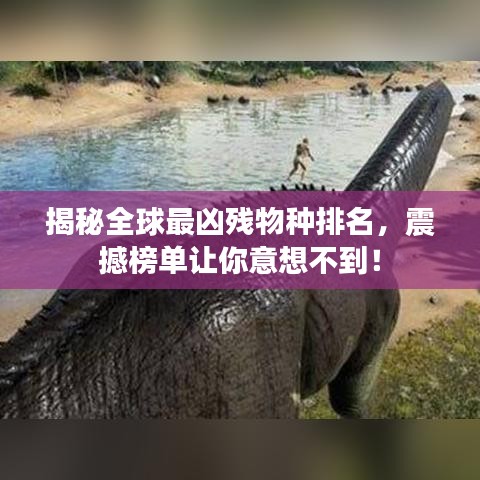 揭秘全球最凶残物种排名，震撼榜单让你意想不到！
