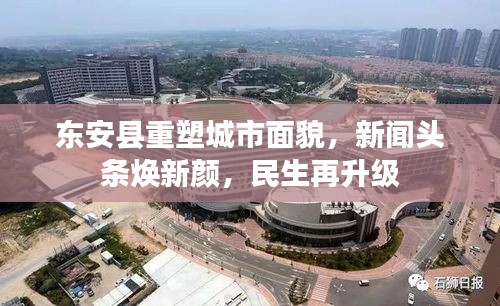 东安县重塑城市面貌，新闻头条焕新颜，民生再升级
