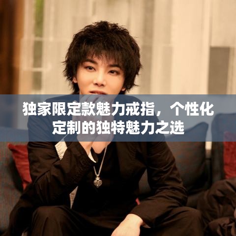 独家限定款魅力戒指，个性化定制的独特魅力之选