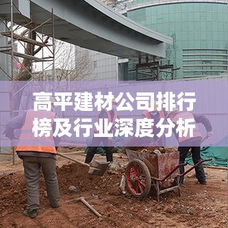 高平建材公司排行榜及行业深度分析