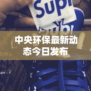 中央环保最新动态今日发布