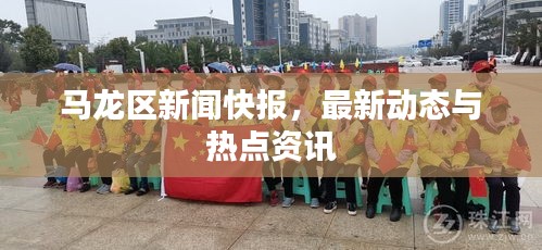 马龙区新闻快报，最新动态与热点资讯