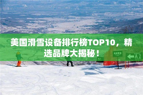 美国滑雪设备排行榜TOP10，精选品牌大揭秘！