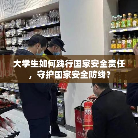 大学生如何践行国家安全责任，守护国家安全防线？