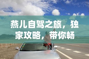 燕儿自驾之旅，独家攻略，带你畅游美景！