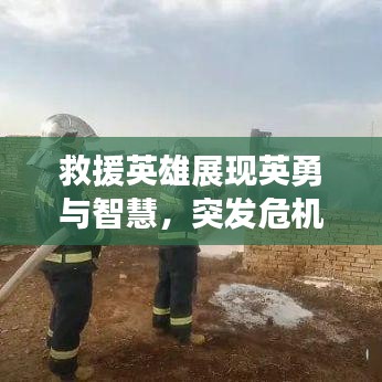 救援英雄展现英勇与智慧，突发危机成功消除复燃风险